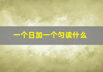 一个日加一个匀读什么