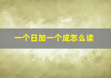 一个日加一个成怎么读