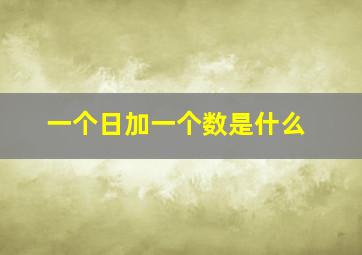 一个日加一个数是什么