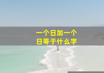 一个日加一个日等于什么字