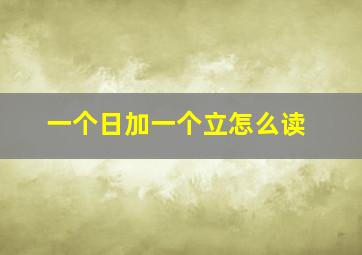 一个日加一个立怎么读