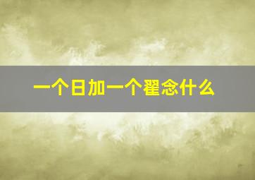 一个日加一个翟念什么