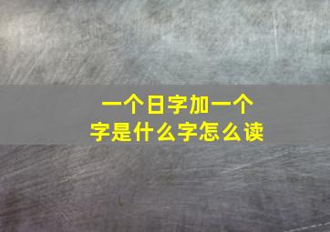 一个日字加一个字是什么字怎么读