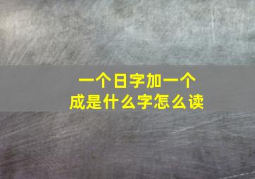 一个日字加一个成是什么字怎么读