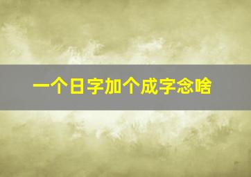 一个日字加个成字念啥