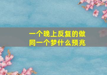 一个晚上反复的做同一个梦什么预兆