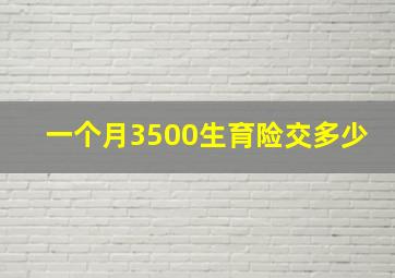 一个月3500生育险交多少