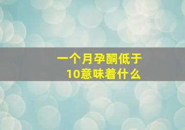 一个月孕酮低于10意味着什么