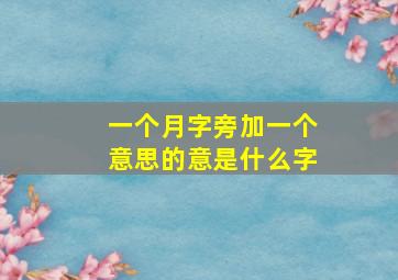 一个月字旁加一个意思的意是什么字