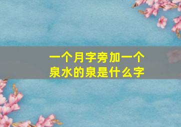 一个月字旁加一个泉水的泉是什么字