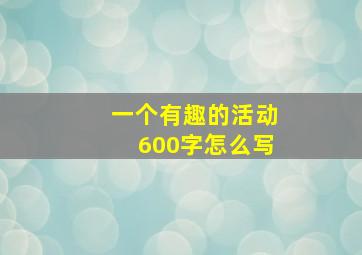 一个有趣的活动600字怎么写