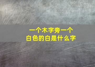 一个木字旁一个白色的白是什么字