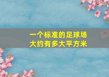 一个标准的足球场大约有多大平方米