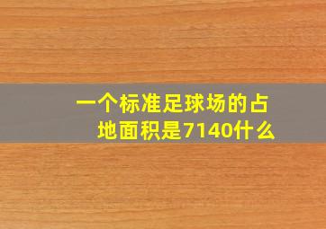 一个标准足球场的占地面积是7140什么