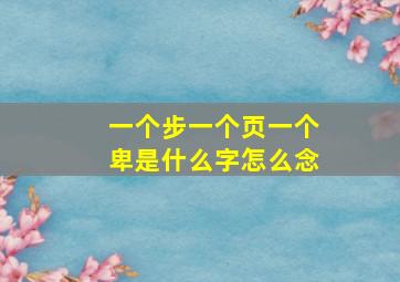 一个步一个页一个卑是什么字怎么念