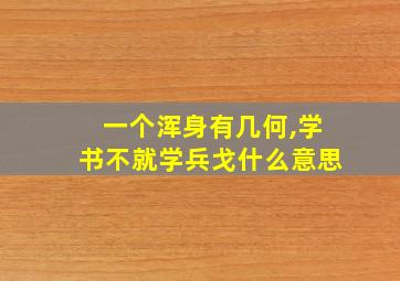 一个浑身有几何,学书不就学兵戈什么意思