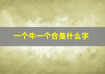 一个牛一个合是什么字