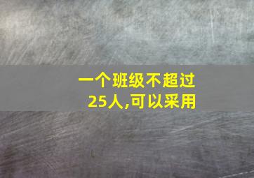 一个班级不超过25人,可以采用