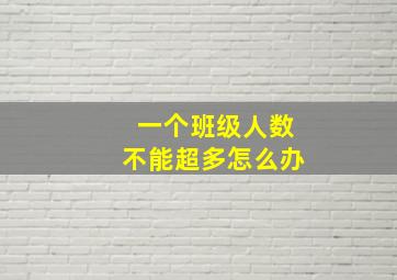 一个班级人数不能超多怎么办