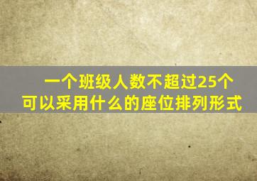 一个班级人数不超过25个可以采用什么的座位排列形式