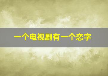 一个电视剧有一个恋字