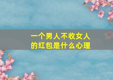 一个男人不收女人的红包是什么心理