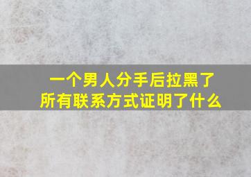 一个男人分手后拉黑了所有联系方式证明了什么