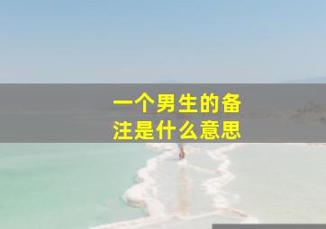 一个男生的备注是什么意思