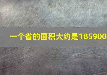 一个省的面积大约是185900