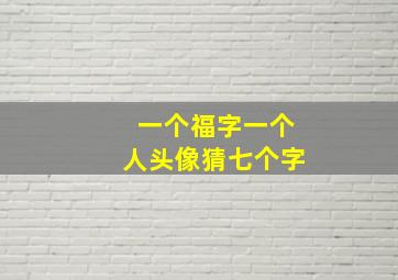 一个福字一个人头像猜七个字