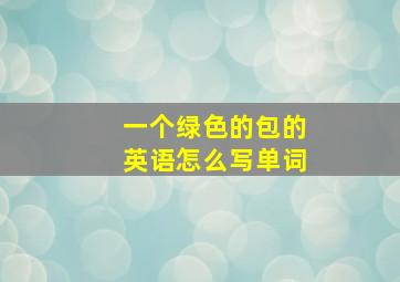 一个绿色的包的英语怎么写单词