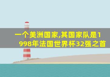 一个美洲国家,其国家队是1998年法国世界杯32强之首