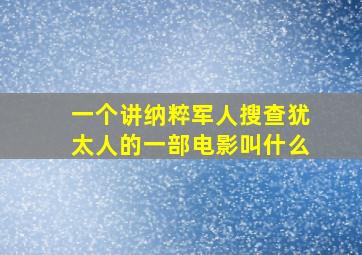 一个讲纳粹军人搜查犹太人的一部电影叫什么