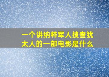 一个讲纳粹军人搜查犹太人的一部电影是什么