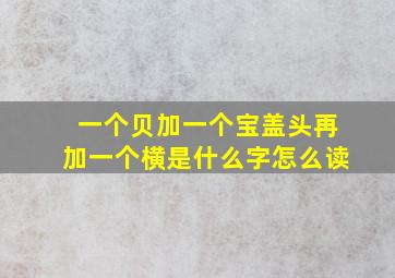 一个贝加一个宝盖头再加一个横是什么字怎么读