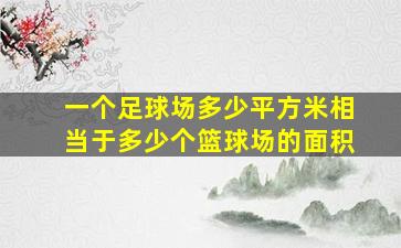 一个足球场多少平方米相当于多少个篮球场的面积