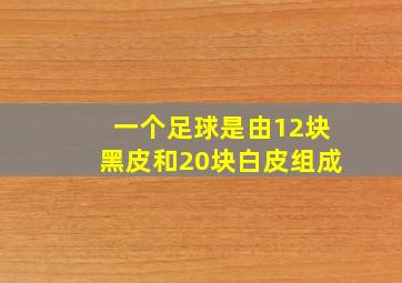 一个足球是由12块黑皮和20块白皮组成