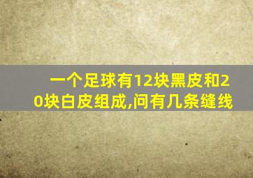 一个足球有12块黑皮和20块白皮组成,问有几条缝线