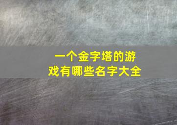 一个金字塔的游戏有哪些名字大全