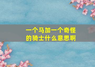 一个马加一个奇怪的骑士什么意思啊