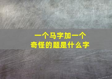 一个马字加一个奇怪的题是什么字