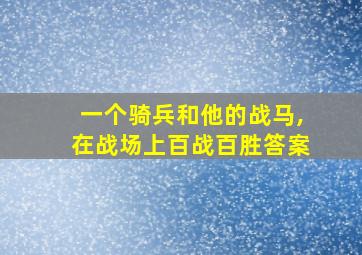 一个骑兵和他的战马,在战场上百战百胜答案