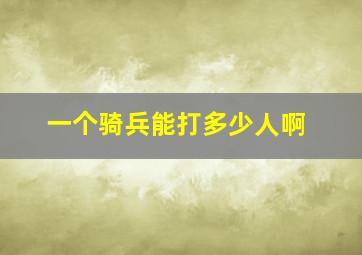 一个骑兵能打多少人啊