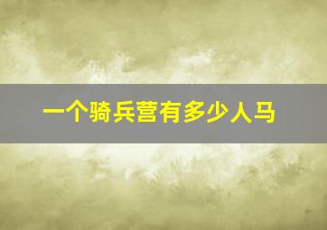 一个骑兵营有多少人马