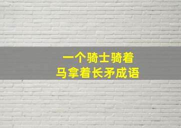 一个骑士骑着马拿着长矛成语