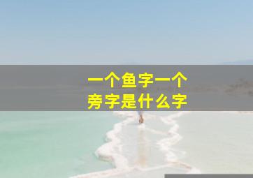 一个鱼字一个旁字是什么字