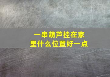 一串葫芦挂在家里什么位置好一点