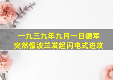 一九三九年九月一日德军突然像波兰发起闪电式进攻