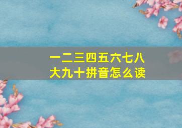 一二三四五六七八大九十拼音怎么读