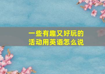 一些有趣又好玩的活动用英语怎么说